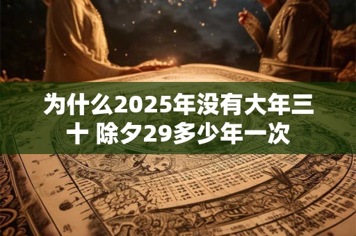 为什么2025年没有大年三十 除夕29多少年一次
