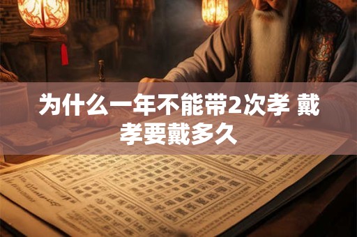 为什么一年不能带2次孝 戴孝要戴多久