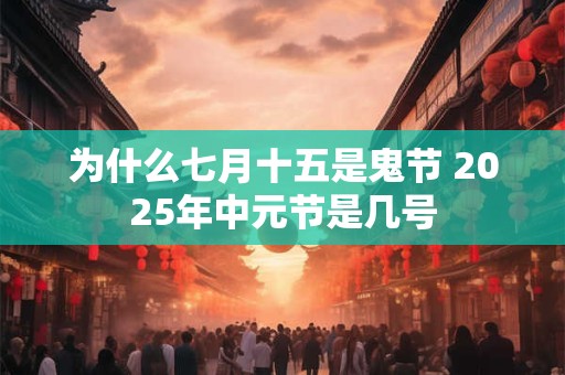为什么七月十五是鬼节 2025年中元节是几号