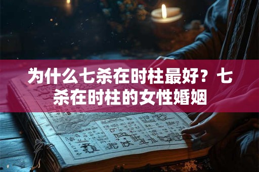 为什么七杀在时柱最好？七杀在时柱的女性婚姻