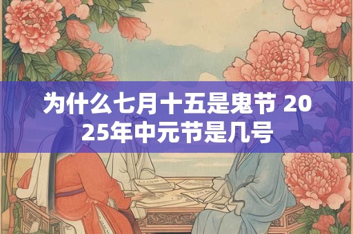 为什么七月十五是鬼节 2025年中元节是几号