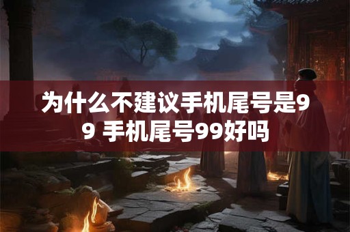 为什么不建议手机尾号是99 手机尾号99好吗