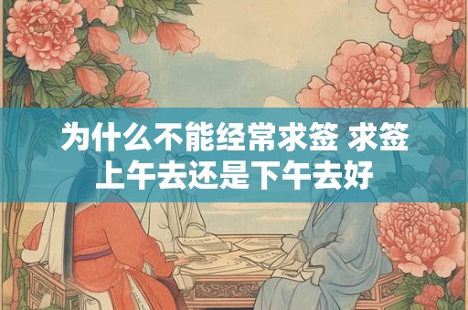 为什么不能经常求签 求签上午去还是下午去好