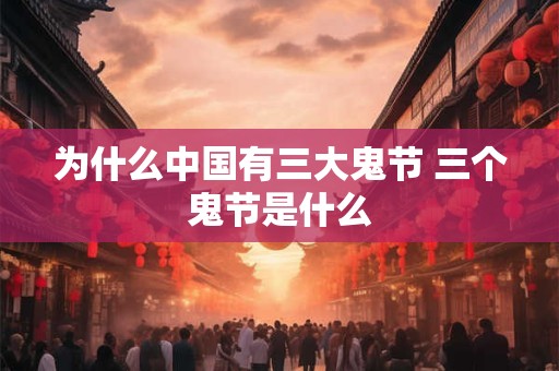 为什么中国有三大鬼节 三个鬼节是什么