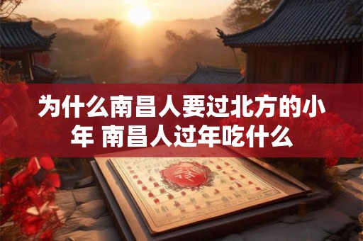 为什么南昌人要过北方的小年 南昌人过年吃什么