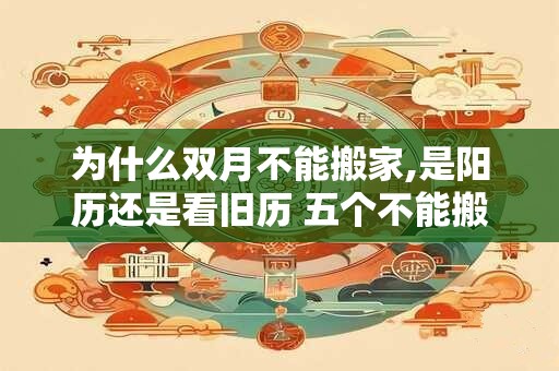为什么双月不能搬家,是阳历还是看旧历 五个不能搬家的时间点