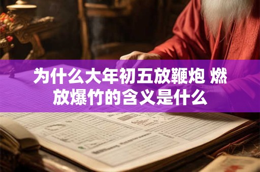 为什么大年初五放鞭炮 燃放爆竹的含义是什么