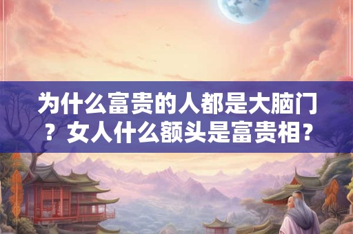 为什么富贵的人都是大脑门 枕骨凸起的人富贵吗