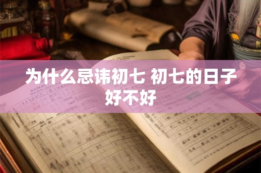 为什么忌讳初七 初七的日子好不好