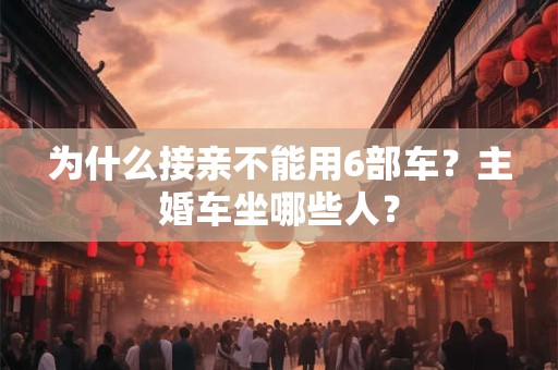 为什么接亲不能用6部车？主婚车坐哪些人？