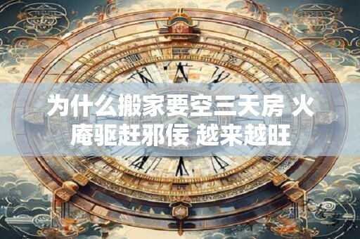 为什么搬家要空三天房 火庵驱赶邪佞 越来越旺