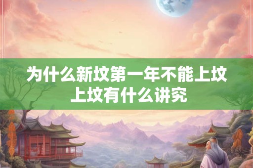 为什么新坟第一年不能上坟 上坟有什么讲究
