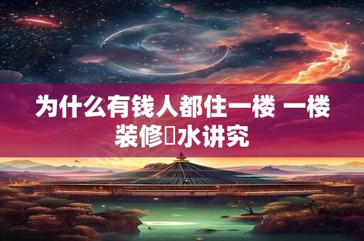 为什么有钱人都住一楼 一楼装修風水讲究