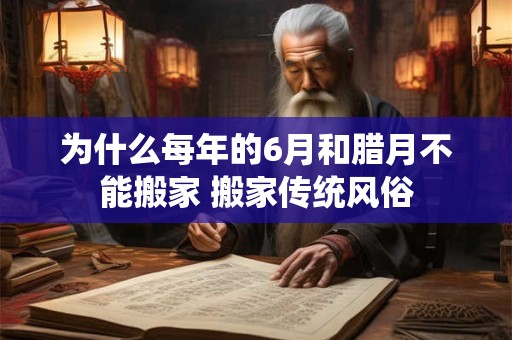 为什么每年的6月和腊月不能搬家 搬家传统风俗