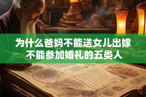 为什么爸妈不能送女儿出嫁 不能参加婚礼的五类人