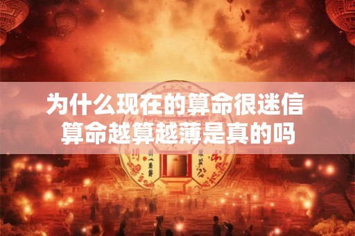 为什么现在的算命很迷信 算命越算越薄是真的吗