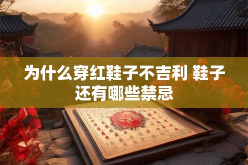 为什么穿红鞋子不吉利 鞋子还有哪些禁忌