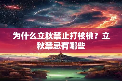 为什么立秋禁止打核桃？立秋禁忌有哪些