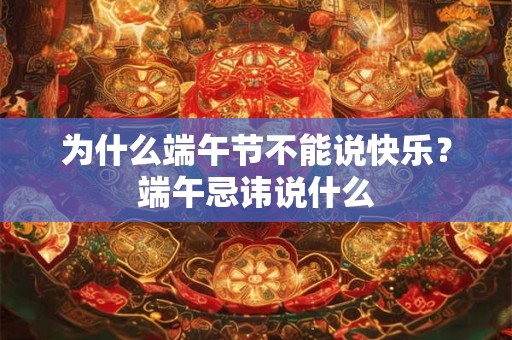为什么端午节不能说快乐？端午忌讳说什么
