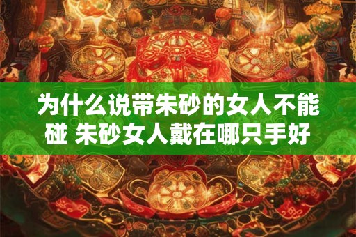 为什么说带朱砂的女人不能碰 朱砂女人戴在哪只手好