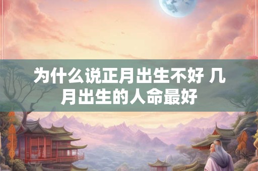 为什么说正月出生不好 几月出生的人命最好