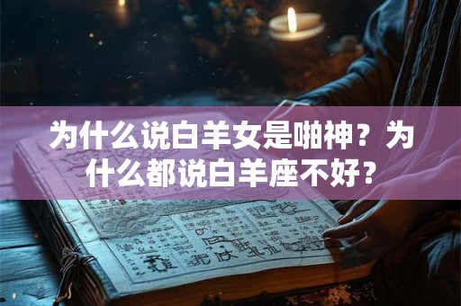 为什么说白羊女是啪神？为什么都说白羊座不好？
