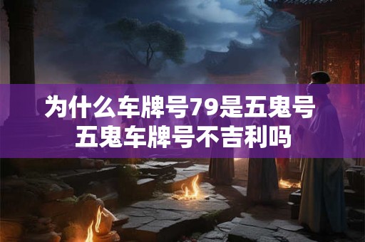 为什么车牌号79是五鬼号 五鬼车牌号不吉利吗