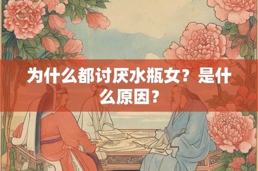 为什么都讨厌水瓶女？是什么原因？
