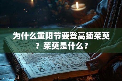 为什么重阳节要登高插茱萸？茱萸是什么？