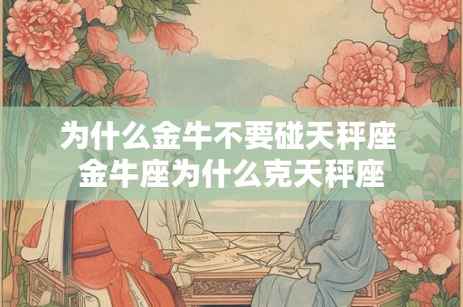 为什么金牛不要碰天秤座 金牛座为什么克天秤座