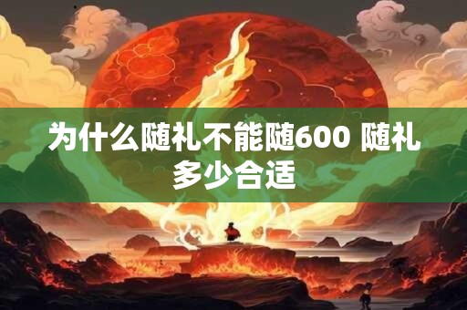 为什么随礼不能随600 随礼多少合适