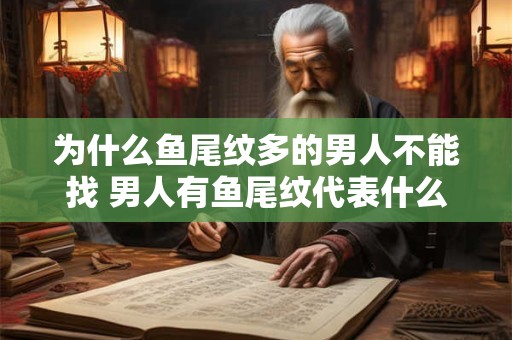 为什么鱼尾纹多的男人不能找 男人有鱼尾纹代表什么
