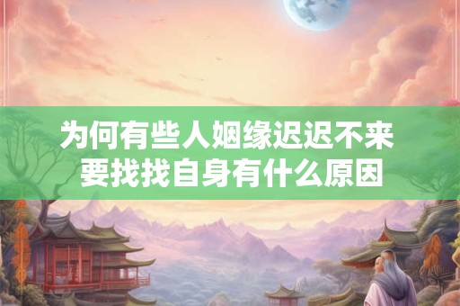 为何有些人姻缘迟迟不来 要找找自身有什么原因