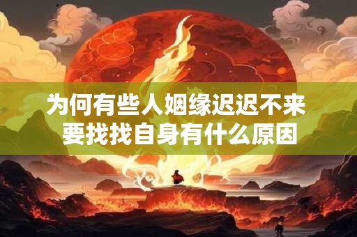 为何有些人姻缘迟迟不来 要找找自身有什么原因