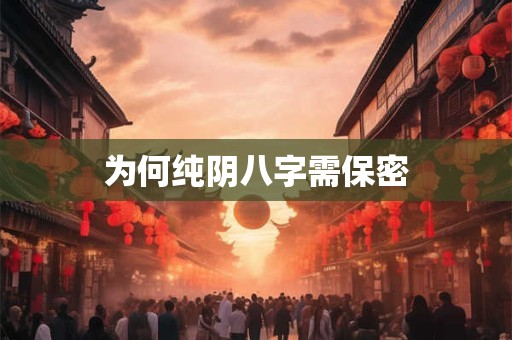 为何纯阴八字需保密