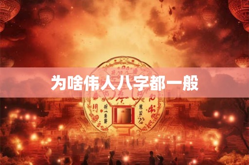 为啥伟人八字都一般