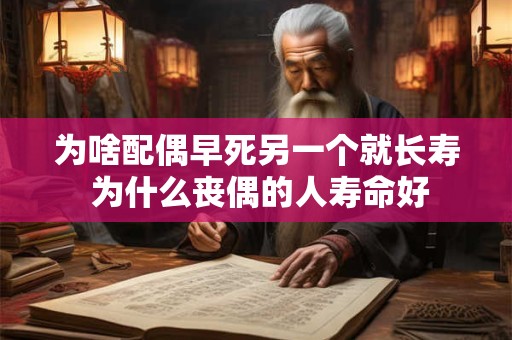 为啥配偶早死另一个就长寿 为什么丧偶的人寿命好