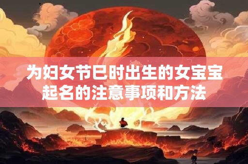 为妇女节巳时出生的女宝宝起名的注意事项和方法