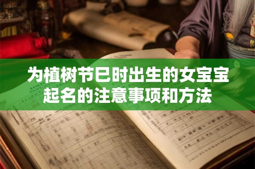 为植树节巳时出生的女宝宝起名的注意事项和方法