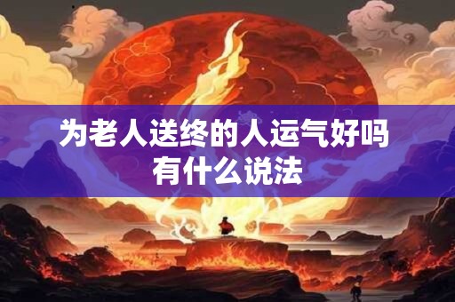 为老人送终的人运气好吗 有什么说法