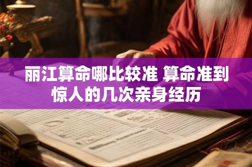 丽江算命哪比较准 算命准到惊人的几次亲身经历