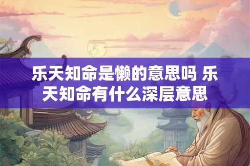 乐天知命是懒的意思吗 乐天知命有什么深层意思