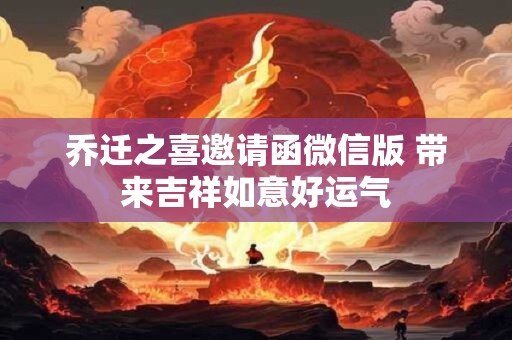 乔迁之喜邀请函微信版 带来吉祥如意好运气