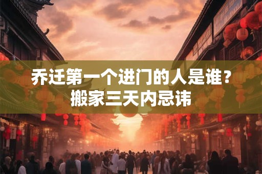 乔迁第一个进门的人是谁 乔迁进门要说些什么