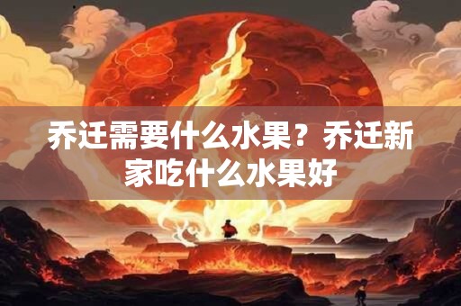 乔迁需要什么水果 乔迁什么水果不好