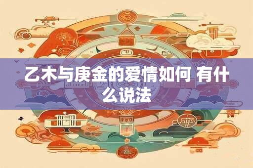 乙木与庚金的爱情如何 有什么说法