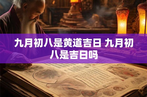 九月初八是黄道吉日 九月初八是吉日吗