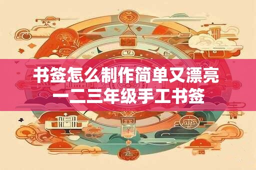 书签怎么制作简单又漂亮 一二三年级手工书签