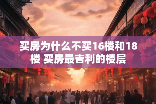 买房为什么不买16楼和18楼 买房最吉利的楼层