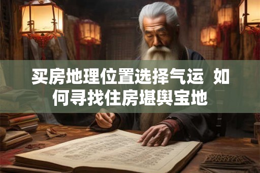 买房地理位置选择气运  如何寻找住房堪舆宝地